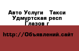 Авто Услуги - Такси. Удмуртская респ.,Глазов г.